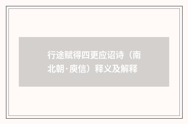 行途赋得四更应诏诗（南北朝·庾信）释义及解释