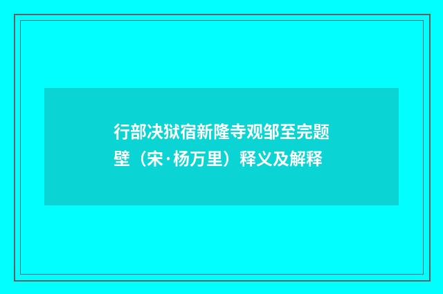 行部决狱宿新隆寺观邹至完题壁（宋·杨万里）释义及解释