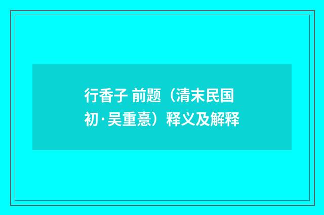 行香子 前题（清末民国初·吴重憙）释义及解释