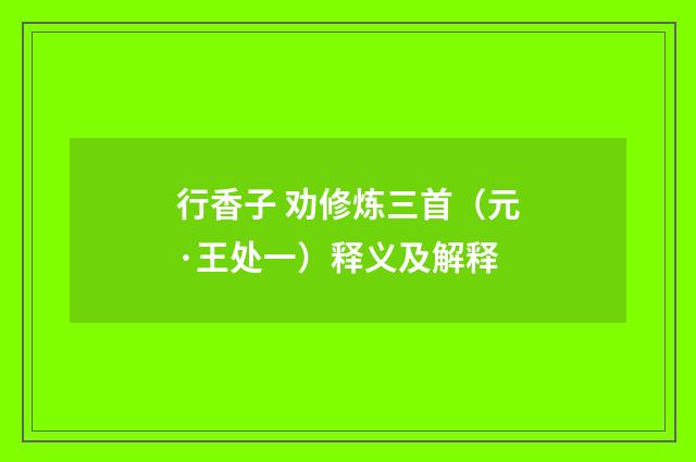 行香子 劝修炼三首（元·王处一）释义及解释