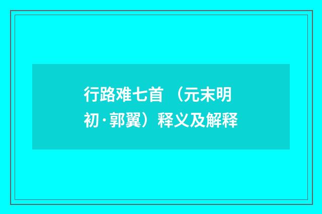 行路难七首 (元末明初·郭翼)释义及解释
