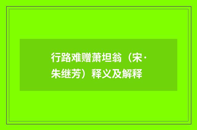 行路难赠萧坦翁（宋·朱继芳）释义及解释