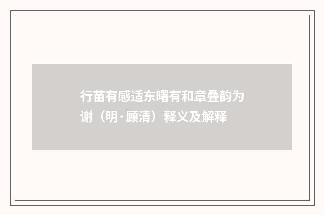 行苗有感适东曙有和章叠韵为谢（明·顾清）释义及解释