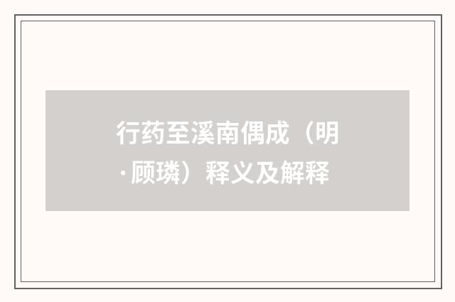 行药至溪南偶成（明·顾璘）释义及解释