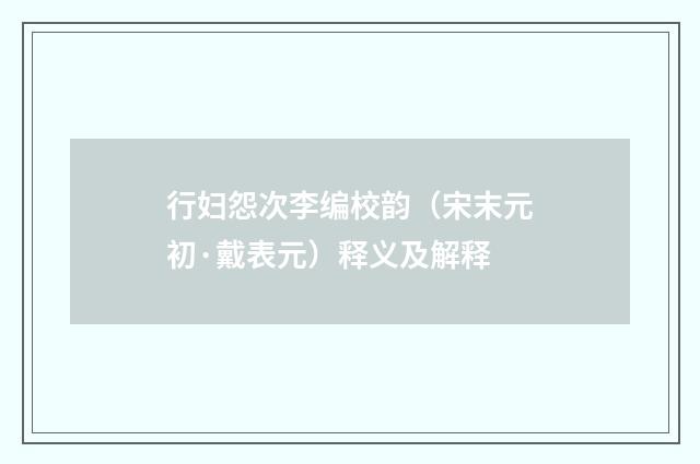 行妇怨次李编校韵（宋末元初·戴表元）释义及解释