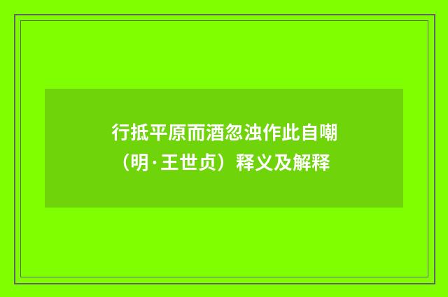 行抵平原而酒忽浊作此自嘲（明·王世贞）释义及解释