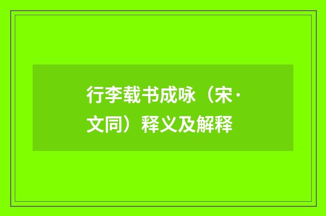 行李载书成咏（宋·文同）释义及解释