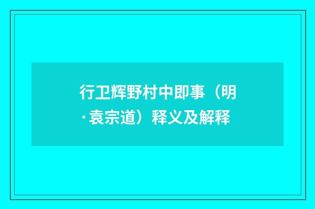 行卫辉野村中即事（明·袁宗道）释义及解释