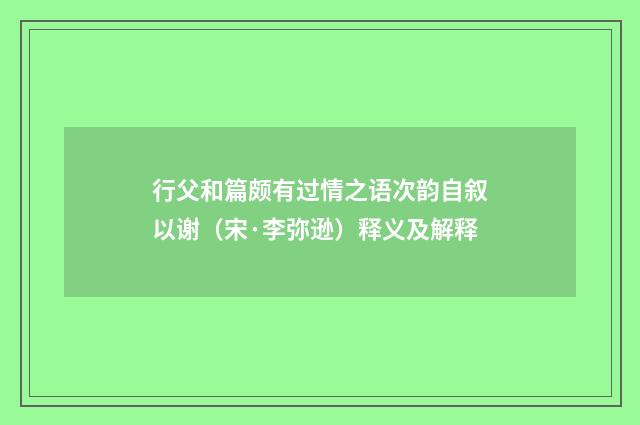 行父和篇颇有过情之语次韵自叙以谢（宋·李弥逊）释义及解释