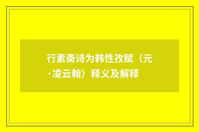 行素斋诗为韩性孜赋（元·凌云翰）释义及解释