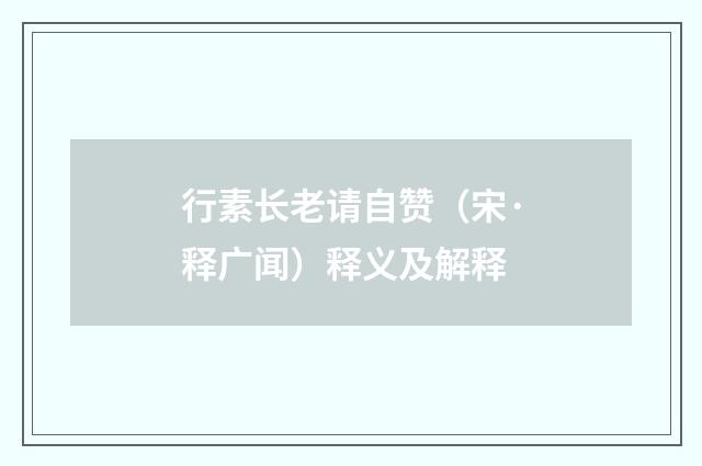 行素长老请自赞（宋·释广闻）释义及解释