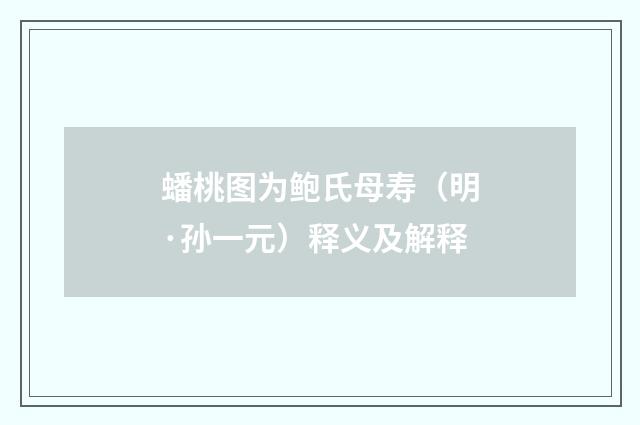 蟠桃图为鲍氏母寿（明·孙一元）释义及解释