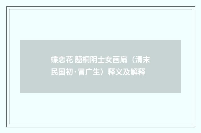 蝶恋花 题桐阴士女画扇（清末民国初·冒广生）释义及解释