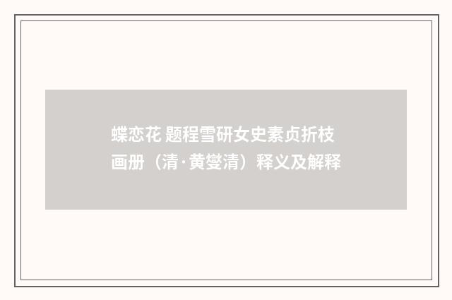 蝶恋花 题程雪研女史素贞折枝画册（清·黄燮清）释义及解释
