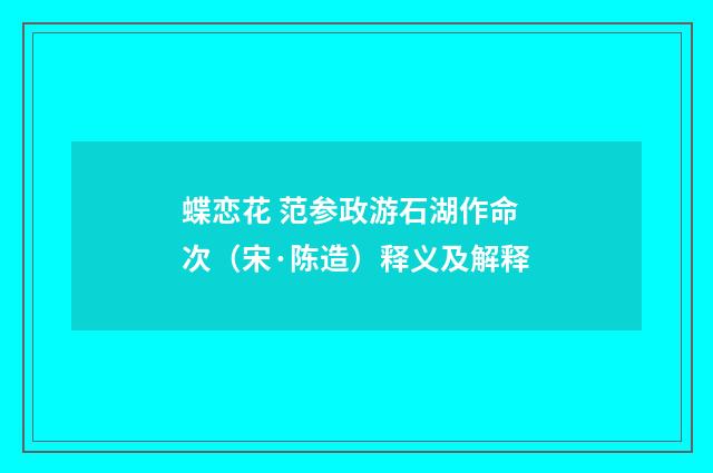 蝶恋花 范参政游石湖作命次（宋·陈造）释义及解释