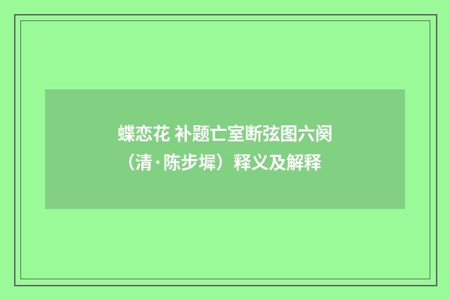 蝶恋花 补题亡室断弦图六阕（清·陈步墀）释义及解释