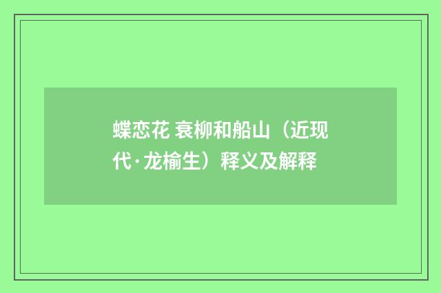 蝶恋花 衰柳和船山（近现代·龙榆生）释义及解释
