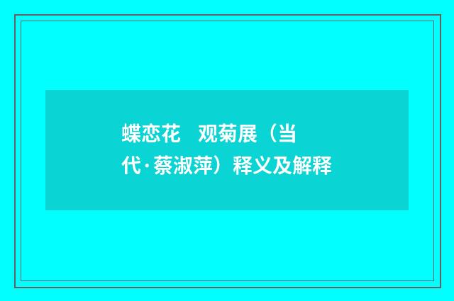 蝶恋花    观菊展（当代·蔡淑萍）释义及解释