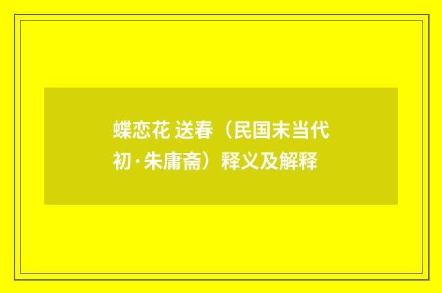 蝶恋花 送春（民国末当代初·朱庸斋）释义及解释