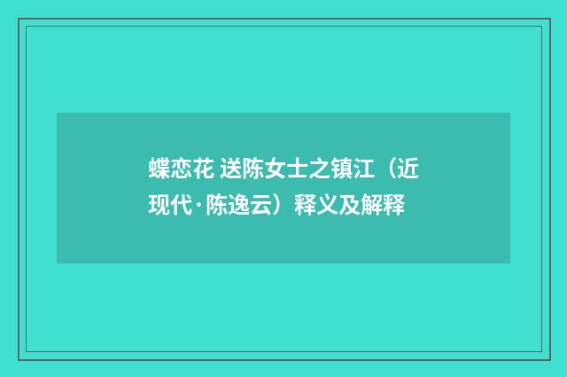 蝶恋花 送陈女士之镇江（近现代·陈逸云）释义及解释