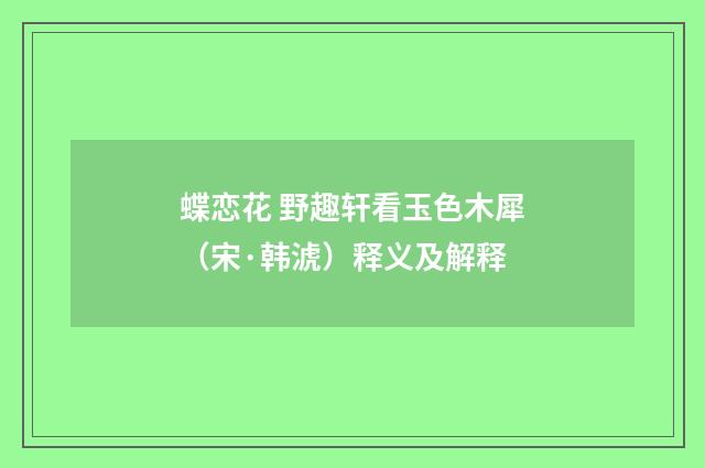 蝶恋花 野趣轩看玉色木犀（宋·韩淲）释义及解释