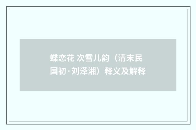 蝶恋花 次雪儿韵（清末民国初·刘泽湘）释义及解释