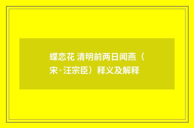 蝶恋花 清明前两日闻燕（宋·汪宗臣）释义及解释