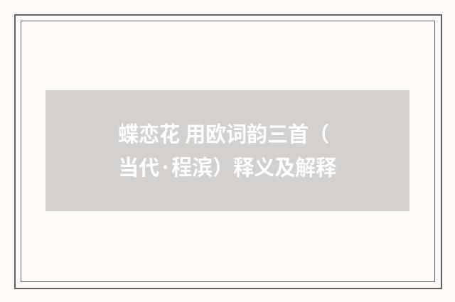 蝶恋花 用欧词韵三首（当代·程滨）释义及解释