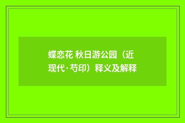 蝶恋花 秋日游公园（近现代·芍印）释义及解释
