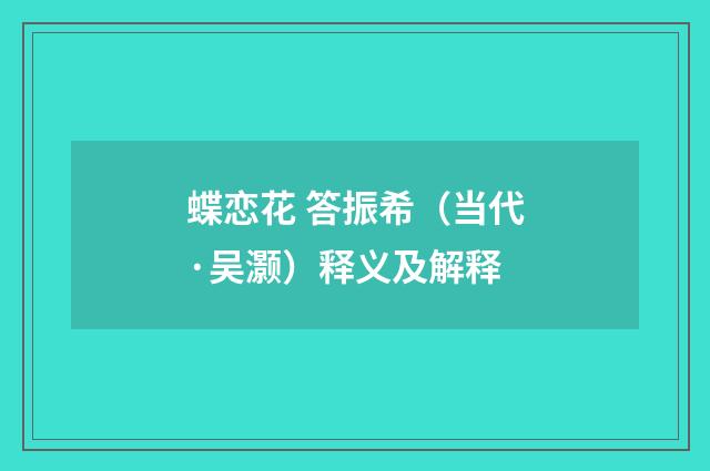 蝶恋花 答振希（当代·吴灏）释义及解释