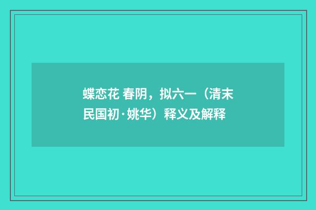 蝶恋花 春阴，拟六一（清末民国初·姚华）释义及解释