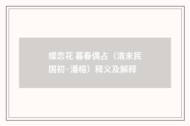 蝶恋花 暮春偶占（清末民国初·潘榕）释义及解释