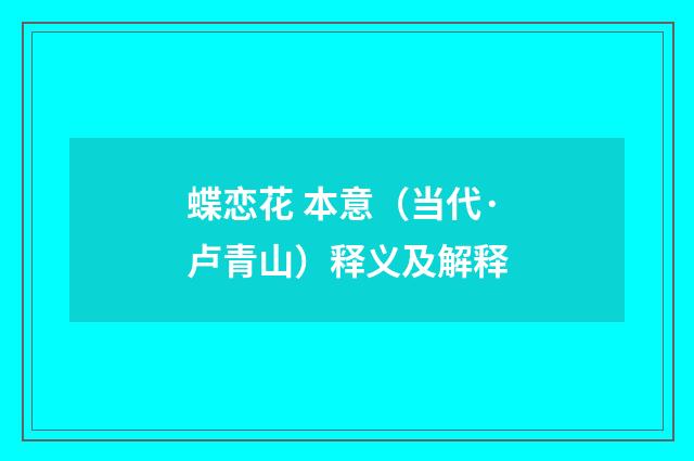 蝶恋花 本意（当代·卢青山）释义及解释
