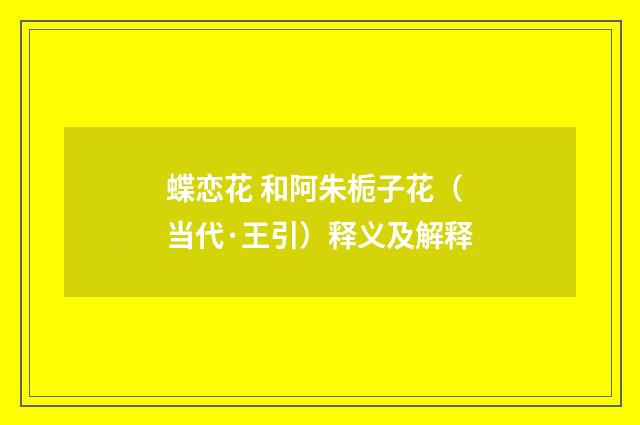 蝶恋花 和阿朱栀子花（当代·王引）释义及解释