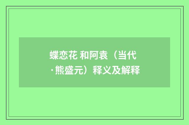 蝶恋花 和阿袁（当代·熊盛元）释义及解释