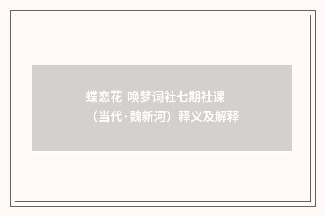 蝶恋花  唤梦词社七期社课（当代·魏新河）释义及解释