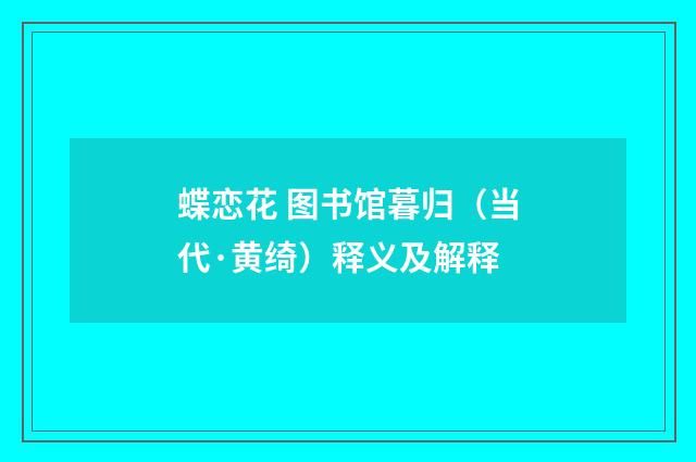 蝶恋花 图书馆暮归(当代·黄绮)释义及解释