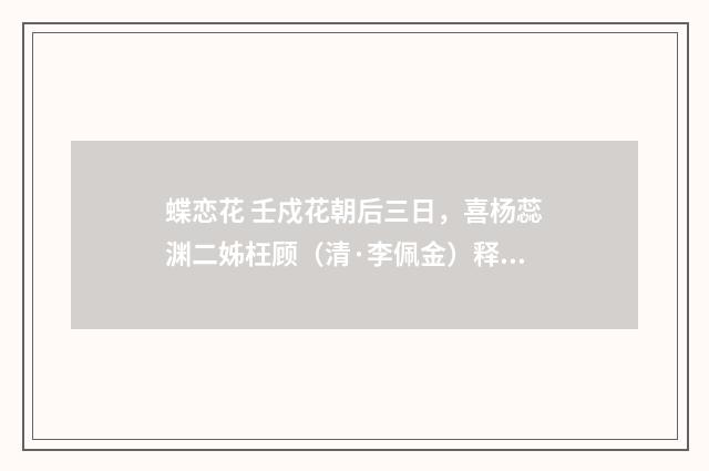 蝶恋花 壬戍花朝后三日，喜杨蕊渊二姊枉顾（清·李佩金）释义及解释