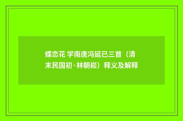 蝶恋花 学南唐冯延已三首（清末民国初·林朝崧）释义及解释