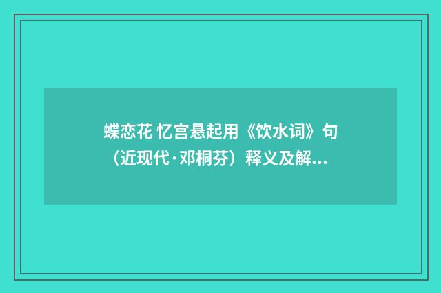 蝶恋花 忆宫悬起用《饮水词》句（近现代·邓桐芬）释义及解释