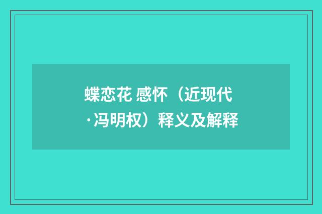 蝶恋花 感怀（近现代·冯明权）释义及解释
