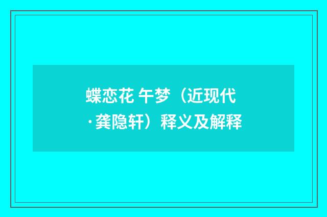 蝶恋花 午梦（近现代·龚隐轩）释义及解释