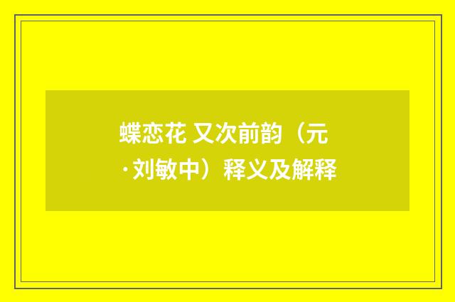 蝶恋花 又次前韵（元·刘敏中）释义及解释