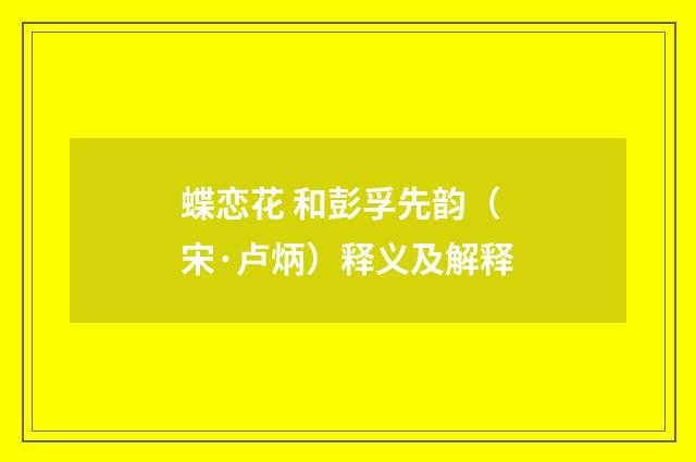 蝶恋花 和彭孚先韵（宋·卢炳）释义及解释