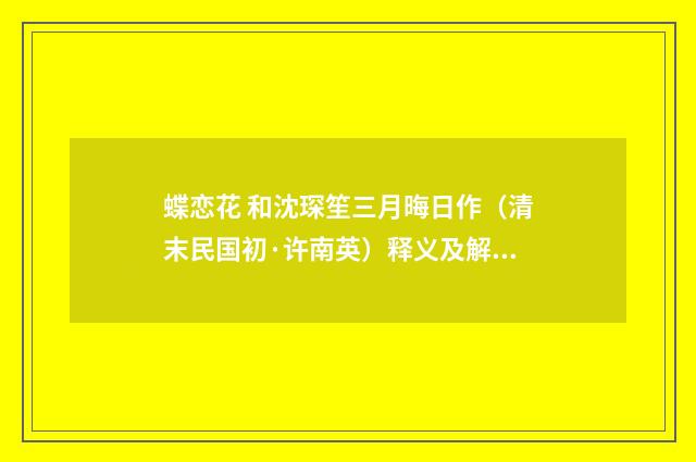 蝶恋花 和沈琛笙三月晦日作（清末民国初·许南英）释义及解释