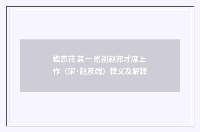 蝶恋花 其一 赠别赵邦才席上作（宋·赵彦端）释义及解释