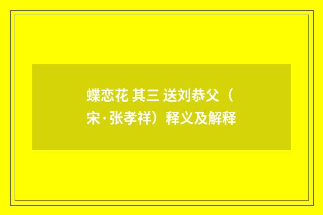 蝶恋花 其三 送刘恭父（宋·张孝祥）释义及解释