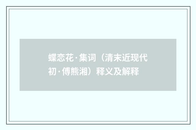 蝶恋花·集词（清末近现代初·傅熊湘）释义及解释