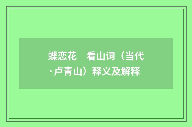 蝶恋花　看山词（当代·卢青山）释义及解释