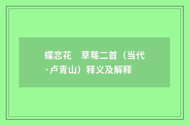 蝶恋花　草莓二首（当代·卢青山）释义及解释